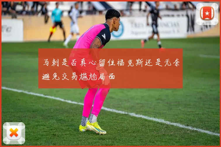 马刺是否真心留住福克斯还是无奈避免交易尴尬局面
