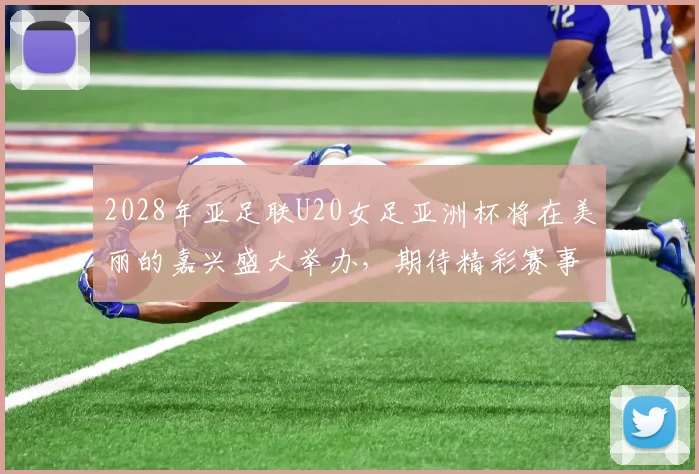 2028年亚足联U20女足亚洲杯将在美丽的嘉兴盛大举办，期待精彩赛事来临