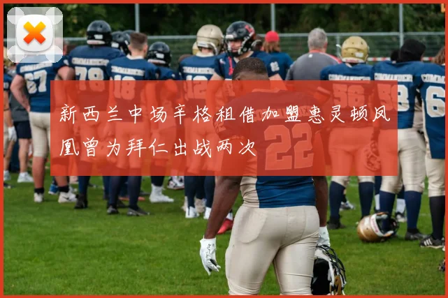 新西兰中场辛格租借加盟惠灵顿凤凰曾为拜仁出战两次