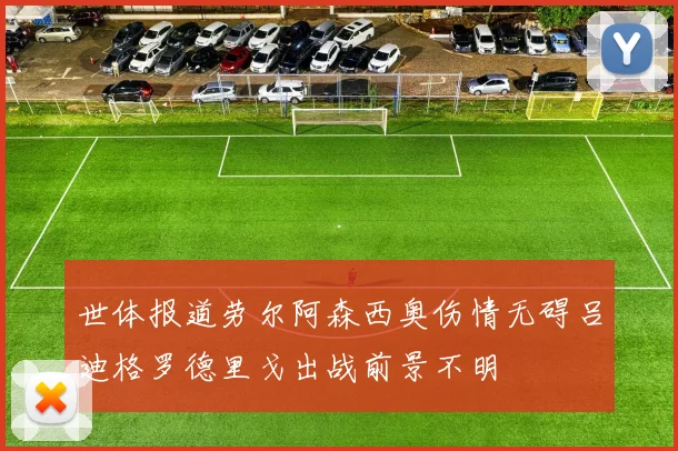世体报道劳尔阿森西奥伤情无碍吕迪格罗德里戈出战前景不明