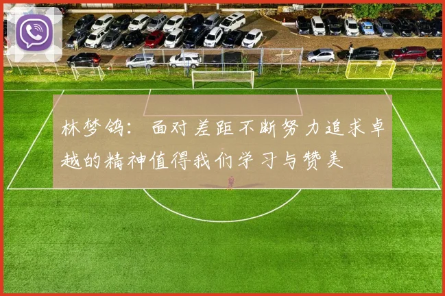 林梦鸽：面对差距不断努力追求卓越的精神值得我们学习与赞美