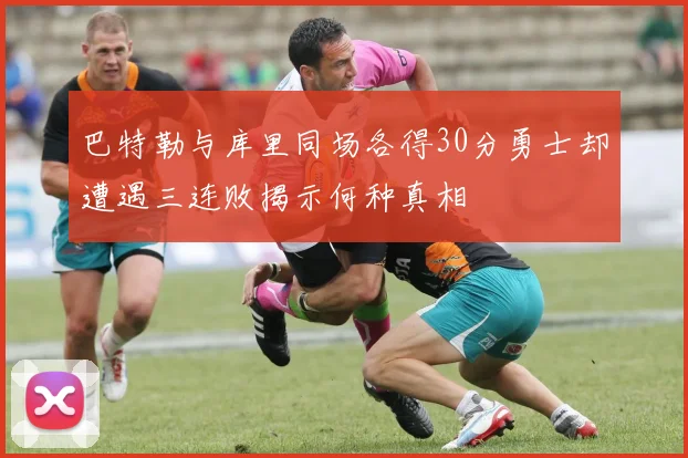 巴特勒与库里同场各得30分勇士却遭遇三连败揭示何种真相