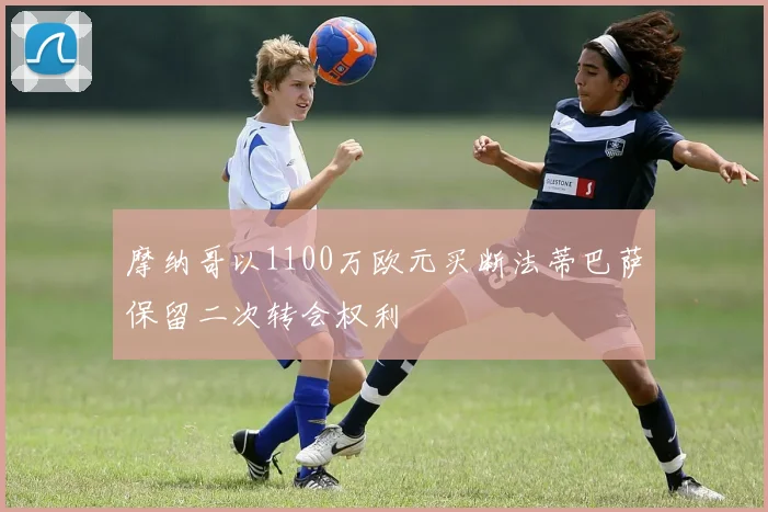 摩纳哥以1100万欧元买断法蒂巴萨保留二次转会权利